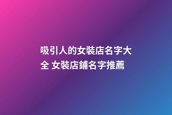 吸引人的女裝店名字大全 女裝店鋪名字推薦-第1張-店鋪起名-玄機派